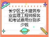 长宁区土木建筑专业监理工程师报名和考试费用分别多少钱