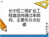 长宁区二级矿业工程建造师通过率高吗，主要失分点在哪