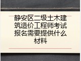 静安区二级土木建筑造价工程师考试报名需要提供什么材料
