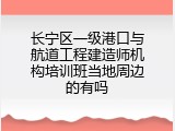 长宁区一级港口与航道工程建造师机构培训班当地周边的有吗