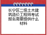 长宁区二级土木建筑造价工程师考试报名需要提供什么材料
