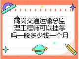 鹤岗交通运输总监理工程师可以挂靠吗一般多少钱一个月