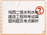 鸡西二级水利水电建造工程师考试真题例题及考点解析