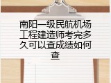 南阳一级民航机场工程建造师考完多久可以查成绩如何查