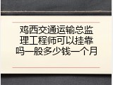 鸡西交通运输总监理工程师可以挂靠吗一般多少钱一个月