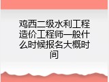 鸡西二级水利工程造价工程师一般什么时候报名大概时间