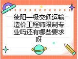 德阳一级交通运输造价工程师限制专业吗还有哪些要求呀