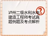 泸州二级水利水电建造工程师考试真题例题及考点解析