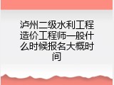 泸州二级水利工程造价工程师一般什么时候报名大概时间