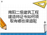 南阳二级建筑工程建造师证书如何领取有哪些渠道呢
