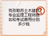 克孜勒苏土木建筑专业监理工程师报名和考试费用分别多少钱