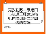 克孜勒苏一级港口与航道工程建造师机构培训班当地周边的有吗