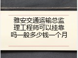 雅安交通运输总监理工程师可以挂靠吗一般多少钱一个月