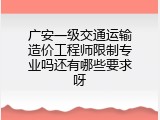 广安一级交通运输造价工程师限制专业吗还有哪些要求呀
