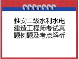 雅安二级水利水电建造工程师考试真题例题及考点解析