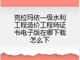 克拉玛依一级水利工程造价工程师证书电子版在哪下载怎么下