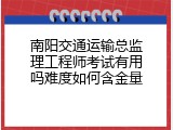 南阳交通运输总监理工程师考试有用吗难度如何含金量