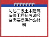 河池二级土木建筑造价工程师考试报名需要提供什么材料