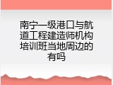 南宁一级港口与航道工程建造师机构培训班当地周边的有吗