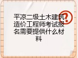 平凉二级土木建筑造价工程师考试报名需要提供什么材料