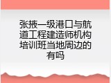 张掖一级港口与航道工程建造师机构培训班当地周边的有吗
