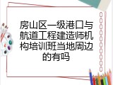 房山区一级港口与航道工程建造师机构培训班当地周边的有吗