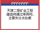 天津二级矿业工程建造师通过率高吗，主要失分点在哪