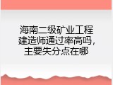 海南二级矿业工程建造师通过率高吗，主要失分点在哪