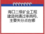 海口二级矿业工程建造师通过率高吗，主要失分点在哪