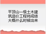 平顶山一级土木建筑造价工程师成绩大概什么时候出来