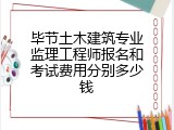 毕节土木建筑专业监理工程师报名和考试费用分别多少钱