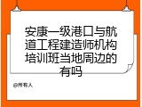 安康一级港口与航道工程建造师机构培训班当地周边的有吗
