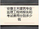 安康土木建筑专业监理工程师报名和考试费用分别多少钱
