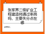 张家界二级矿业工程建造师通过率高吗，主要失分点在哪