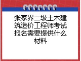 张家界二级土木建筑造价工程师考试报名需要提供什么材料