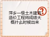 萍乡一级土木建筑造价工程师成绩大概什么时候出来