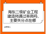 海东二级矿业工程建造师通过率高吗，主要失分点在哪