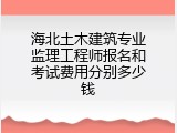 海北土木建筑专业监理工程师报名和考试费用分别多少钱