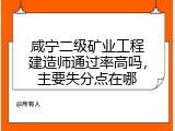 咸宁二级矿业工程建造师通过率高吗，主要失分点在哪