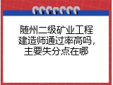 随州二级矿业工程建造师通过率高吗，主要失分点在哪