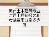 黄石土木建筑专业监理工程师报名和考试费用分别多少钱