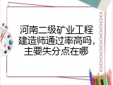 河南二级矿业工程建造师通过率高吗，主要失分点在哪