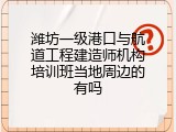 潍坊一级港口与航道工程建造师机构培训班当地周边的有吗