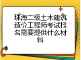珠海二级土木建筑造价工程师考试报名需要提供什么材料