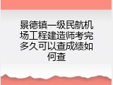 景德镇一级民航机场工程建造师考完多久可以查成绩如何查