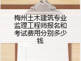 梅州土木建筑专业监理工程师报名和考试费用分别多少钱