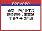 汕尾二级矿业工程建造师通过率高吗，主要失分点在哪