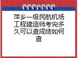 萍乡一级民航机场工程建造师考完多久可以查成绩如何查
