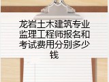 龙岩土木建筑专业监理工程师报名和考试费用分别多少钱