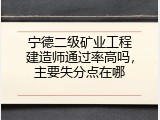 宁德二级矿业工程建造师通过率高吗，主要失分点在哪